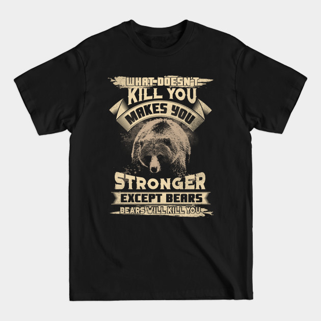 What Doesn't Kill You Makes You Stronger Except For Bears - Gift - T-Shirt