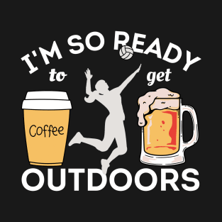 I'm So Ready To Get Outdoors - Coffees, Volleyball And Beers T-Shirt