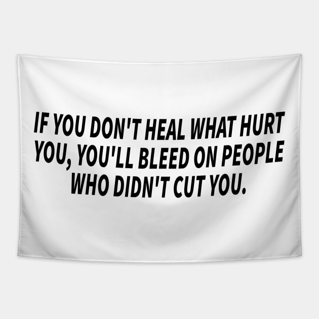 if you don't heal what hurt you, you'll bleed on people who didn't cut you Tapestry by mdr design