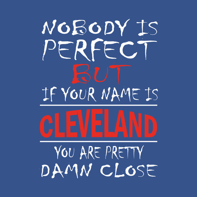 Disover Nobody Is Perfect But If Your Name Is CLEVELAND You Are Pretty Damn Close - Cleveland Gifts - T-Shirt