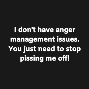 I don't have anger management issues. You just need to stop pissing me off! T-Shirt