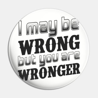 I may be wrong, but you are wronger. Pin