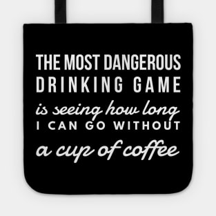 The most dangerous drinking game is seeing how long I can go without a cup of coffee Tote