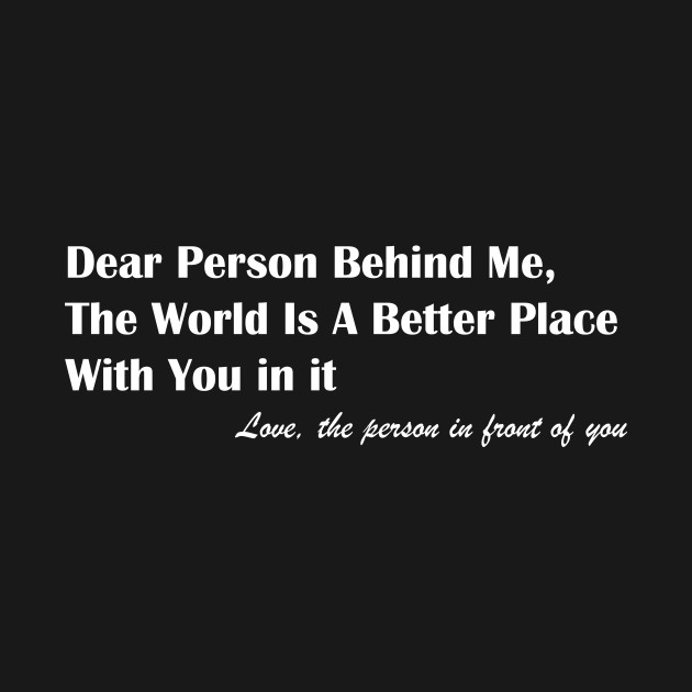 Dear Person Behind Me The World Is A Better Place With You by MerchSpot