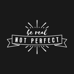 Be Real Not Perfect T-Shirt