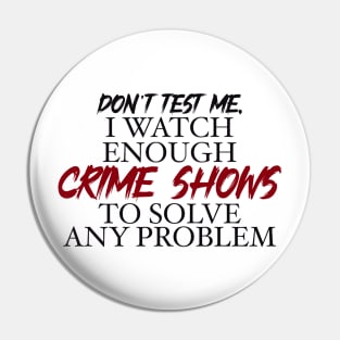 Don’t’ test me, I watch enough Crime Shows to solve any problem Pin