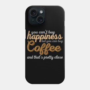 You Can't Buy Happiness But You Can Buy Coffee And That's Pretty Close Phone Case