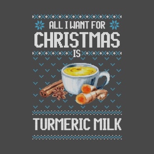 All I Want For Christmas Is Turmeric Milk - Ugly Xmas Sweater For Golden Milk Lover T-Shirt
