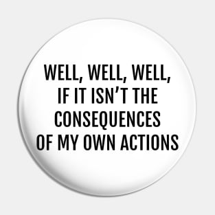 Well, Well, Well, If It Isn't The Consequences of My Own Actions Funny Quote Pin