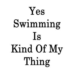 Yes Swimming Is Kind Of My Thing T-Shirt