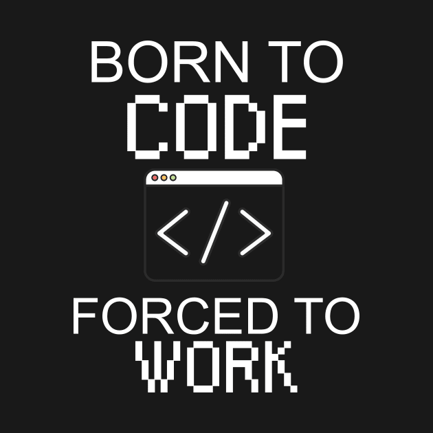 Born to code forced to work by maxcode