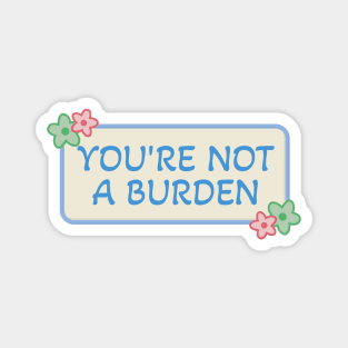 Youre Not A Burden Magnet