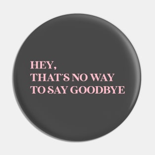 Hey That´s No Way To Say Goodbye, pink Pin