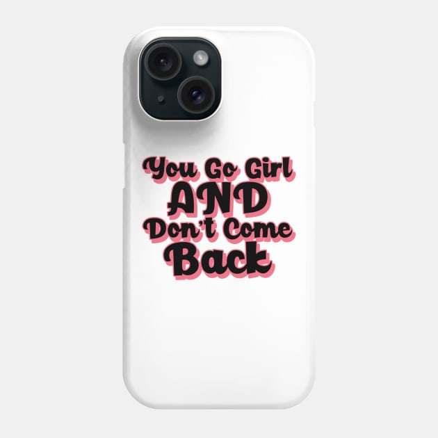 You Go Girl And Dont Come Back. Motivational Girl Power Saying. Phone Case by That Cheeky Tee