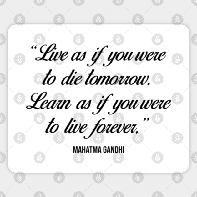 Live As If You Were To Die Tomorrow Learn As If You Were To Live Forever Inspirational Quote Gandhi Quote Sticker Teepublic Live As If You Were To Die Tomorrow Learn As If You Were To Live Forever Inspirational Quote Gandhi Quote Sticker Teepublic