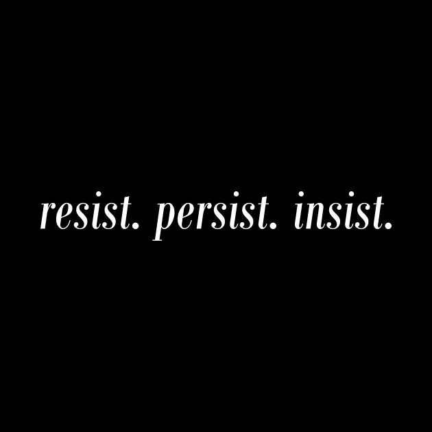 Resist Persist Insist by illusionerguy