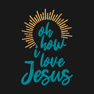 Oh How I Love Jesus Christian Faith Jesus T-Shirt