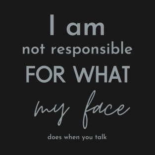 i am not responsible for what my face does when you talk T-Shirt