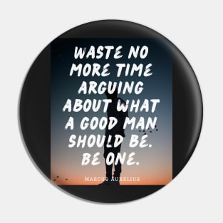 Marcus Aurelius  quote: Waste no more time arguing what a good man should be Pin