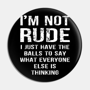 I'm not Rude I Just Have The Balls to Say Wht Everyone Else is Thinking Pin