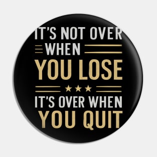 It's not over when you lose it's over when you quit Pin