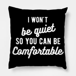 I won't be quiet so you can be comfortable Pillow