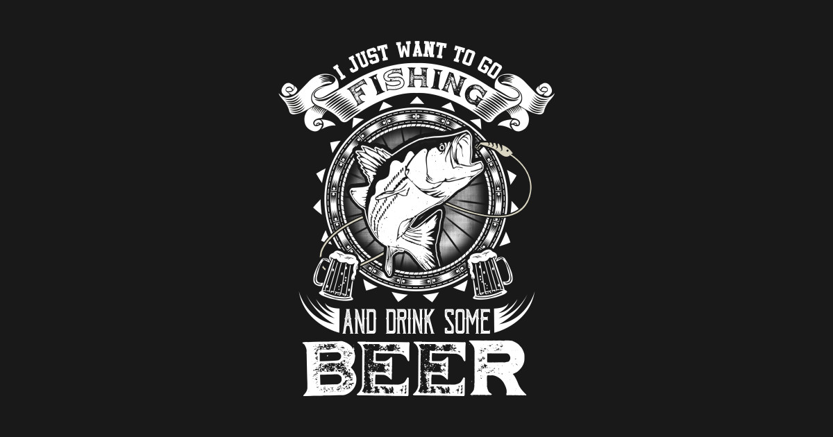I Just Want To Go Fishing And Drink Some Beer Fishing Beer TShirt