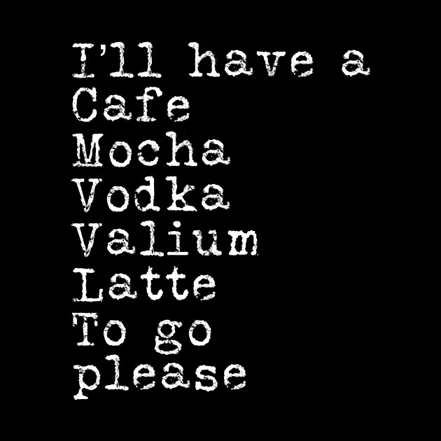 I’ll have a cafe mocha vodka Valium latte to go please by WordFandom