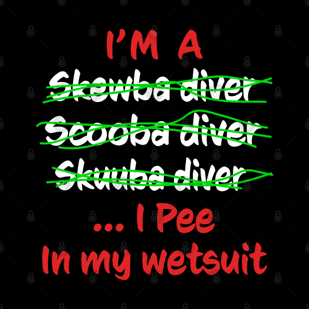 I'm A Scuba Diver I Pee In My Wetsuit - Funny Scuba Diving by eighttwentythreetees