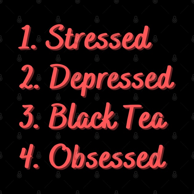 Stressed. Depressed. Black Tea. Obsessed. by Eat Sleep Repeat