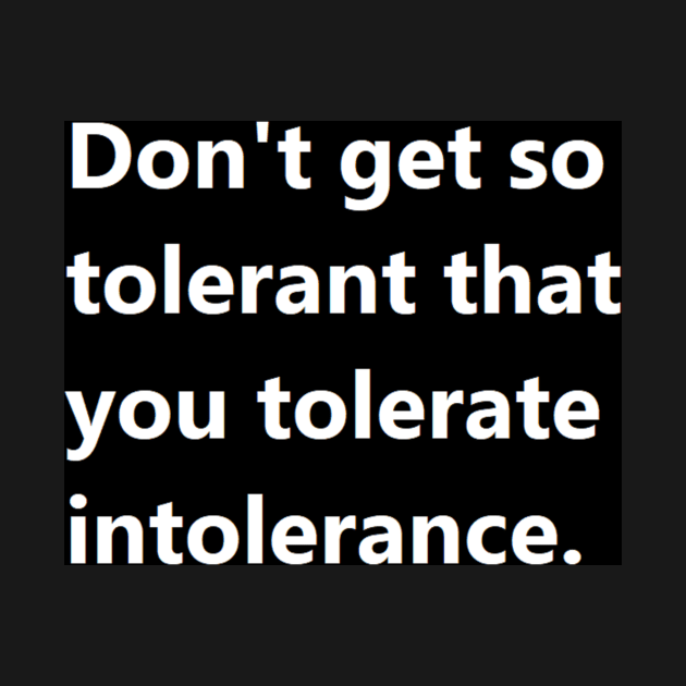 Don't get so tolerant that you tolerate intolerance. by felipequeiroz