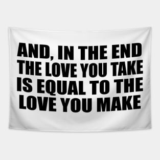 And, in the end The love you take is equal to the love you make Tapestry