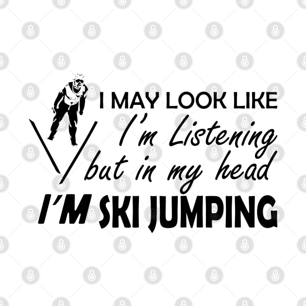 Ski Jumping - I may look I'm listening but in my head I'm ski jumping by KC Happy Shop