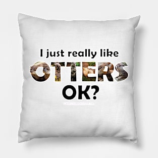 I just really like otters ok? - wildlife oil painting word art Pillow