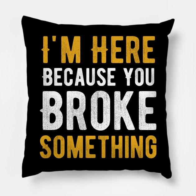 I'm Here Because You Broke Something Pillow by Alennomacomicart