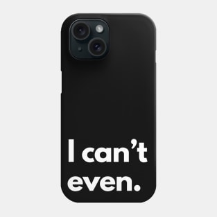 I Can't Even Phone Case