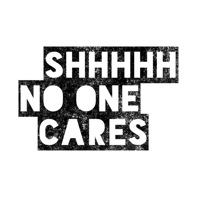 Shhhhh no one cares black distressed text design by BlueLightDesign