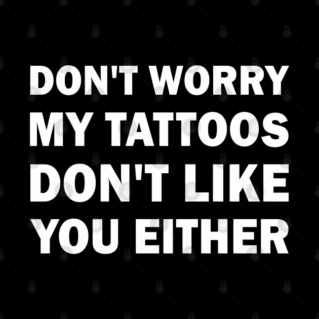 My tattoos dont like you either by valentinahramov