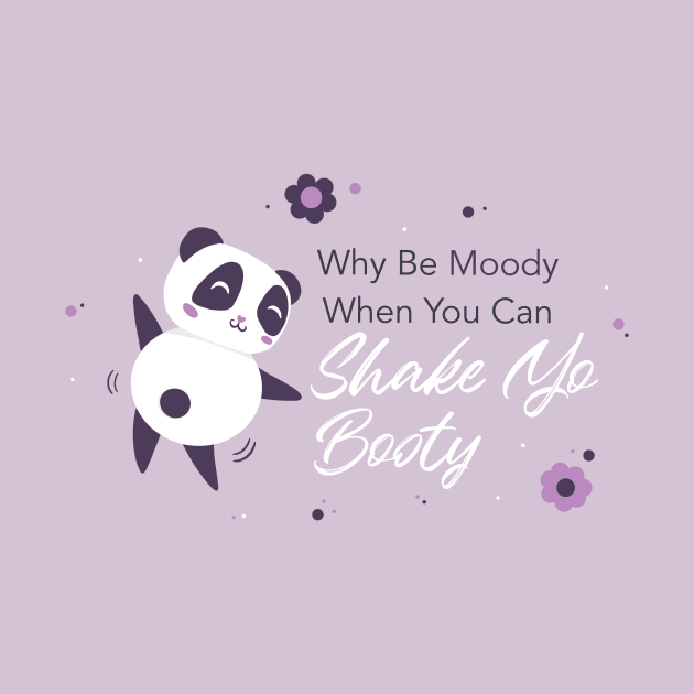 Why Be Moody When You Can Shake Yo Booty, Panda by JBeasleyDesigns