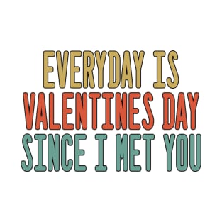 Everyday is Valentines Day since I met you. T-Shirt