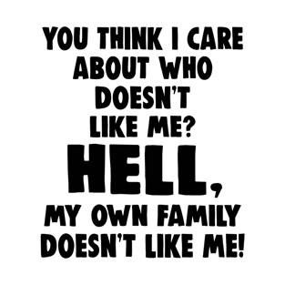 You Think I Care About Who Doesn't Like Me Hell My Own Family Doesn't Like Me Shirt T-Shirt