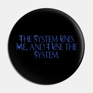 The system uses me, and i use the system Pin