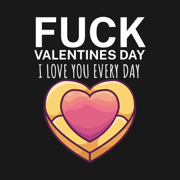 Fuck valentines day i love you every day by maxcode