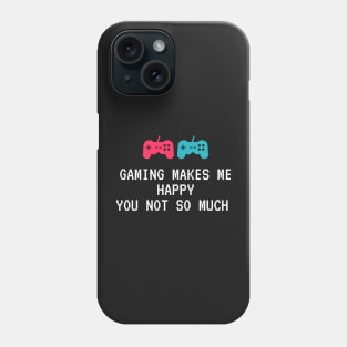 Gaming Makes Me Happy You Not So Much Phone Case