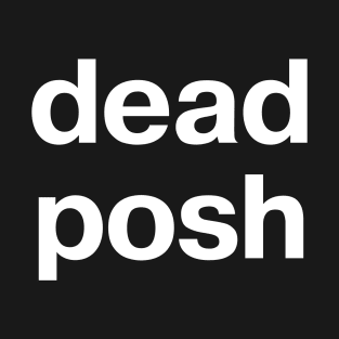 "dead posh" in plain white letters - when you lift your little finger while drinking tea T-Shirt