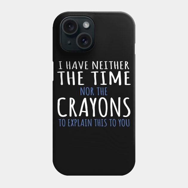 I Have Neither The Time Nor The Crayons To Explain This To You Funny Sarcasm Quote Phone Case by ZimBom Designer