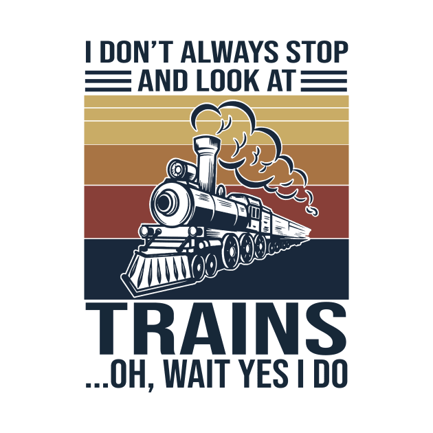 I Don't Always Stop And Look At Trains Oh Wait Yes I Do by Phylis Lynn Spencer