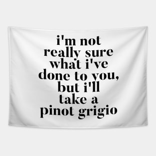 I'm not really sure what I've done to you But I'll take a Pinot Grigio Tapestry