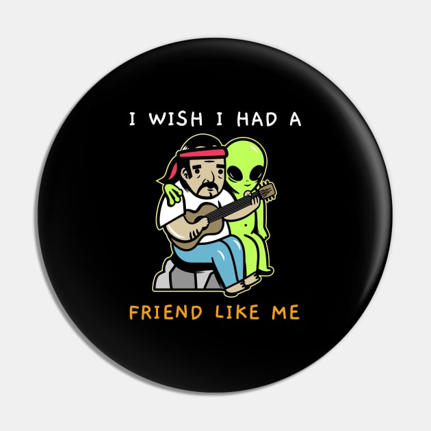 I Wish I Had A Friend Like Me Pin by Jitesh Kundra