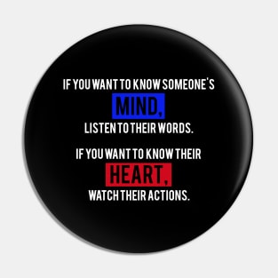 If You Want To Know Someone's Mind, Listen To Their Words. If You Want To Know Their Heart, Watch Their Actions. Pin